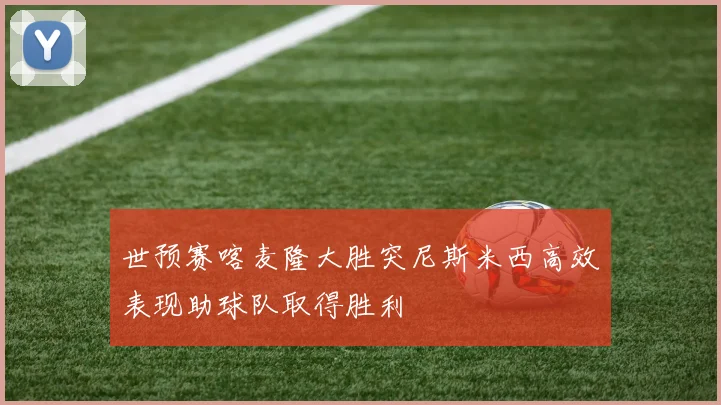 世预赛喀麦隆大胜突尼斯米西高效表现助球队取得胜利
