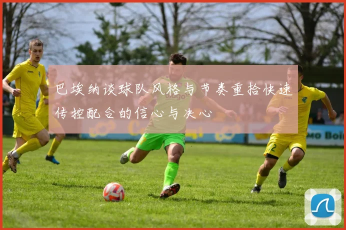 巴埃纳谈球队风格与节奏重拾快速传控配合的信心与决心