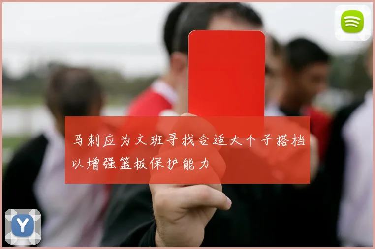马刺应为文班寻找合适大个子搭档以增强篮板保护能力
